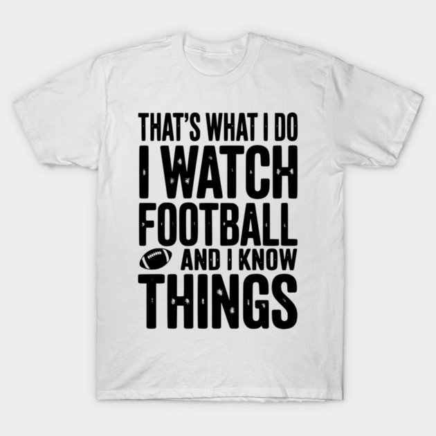 That’s What I Do I Watch Football and I Know Things T-Shirt by Frank Ring