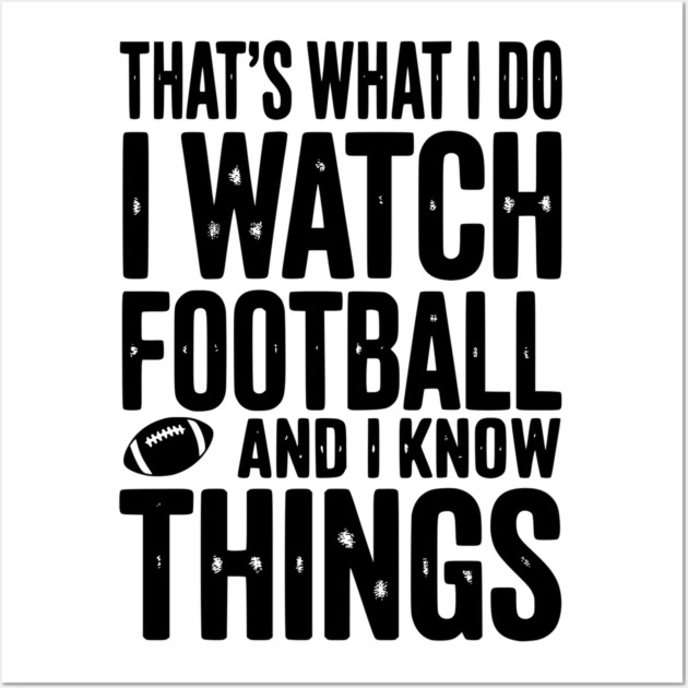 That’s What I Do I Watch Football and I Know Things Wall Art by Frank Ring