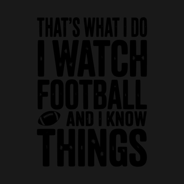That’s What I Do I Watch Football and I Know Things by Frank Ring