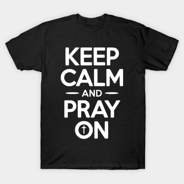 Keep Calm and Pray On T-Shirt by Frank Ring