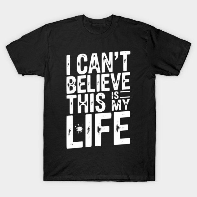 I Can’t Believe This Is My Life T-Shirt by Frank Ring