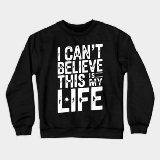 I Can’t Believe This Is My Life Crewneck Sweatshirt