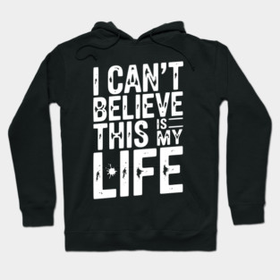 I Can’t Believe This Is My Life Hoodie