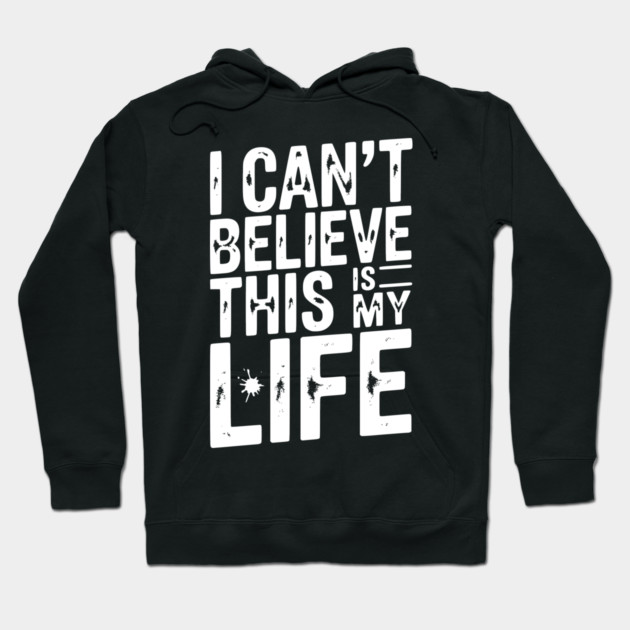 I Can’t Believe This Is My Life Hoodie by Frank Ring