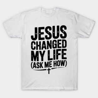 Jesus Changed My Life (Ask Me How) T-Shirt