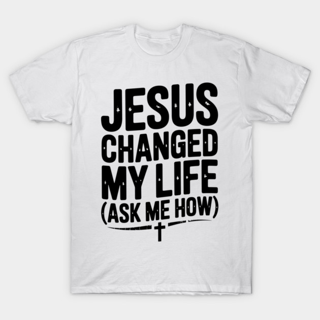 Jesus Changed My Life (Ask Me How) T-Shirt by Frank Ring