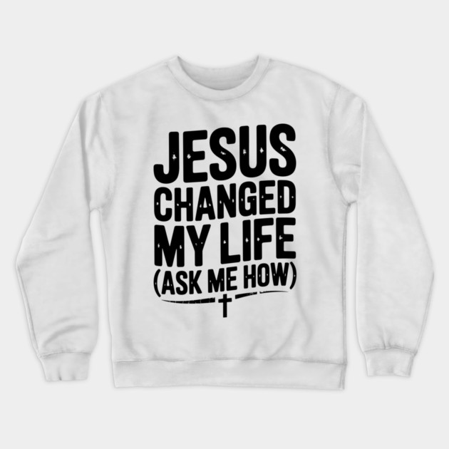 Jesus Changed My Life (Ask Me How) Crewneck Sweatshirt by Frank Ring