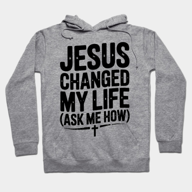Jesus Changed My Life (Ask Me How) Hoodie by Frank Ring
