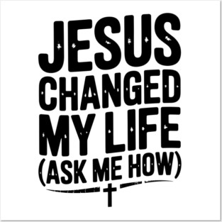 Jesus Changed My Life (Ask Me How) Posters and Art