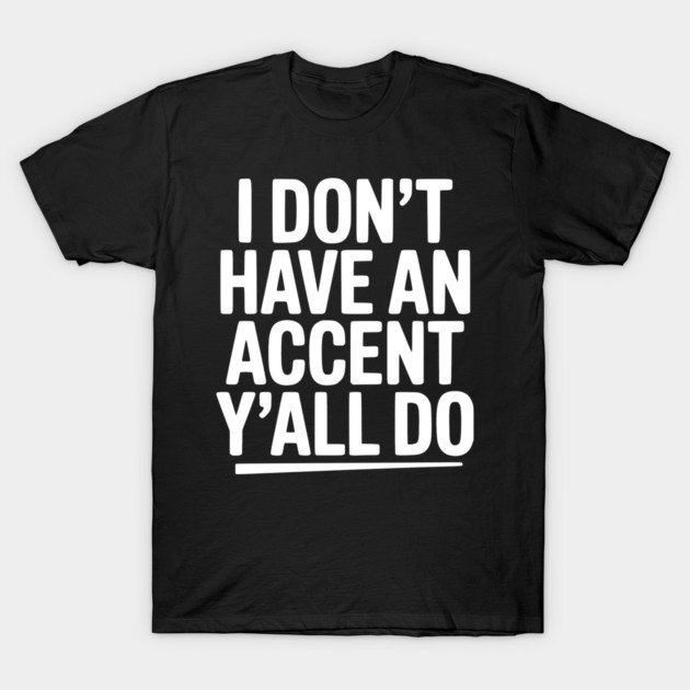 I Don’t Have an Accent Y’all Do T-Shirt by Frank Ring