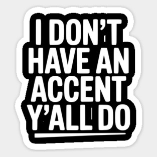 I Don’t Have an Accent Y’all Do Sticker