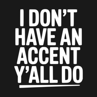 I Don’t Have an Accent Y’all Do T-Shirt