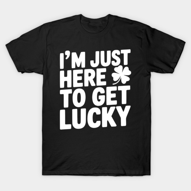I’m Just Here To Get Lucky T-Shirt by Frank Ring