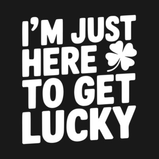 I’m Just Here To Get Lucky T-Shirt