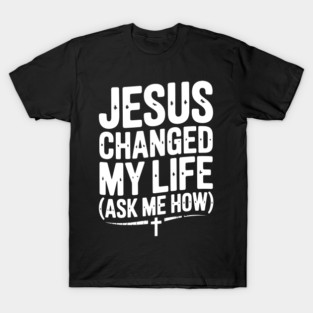Jesus Changed My Life (Ask Me How) T-Shirt