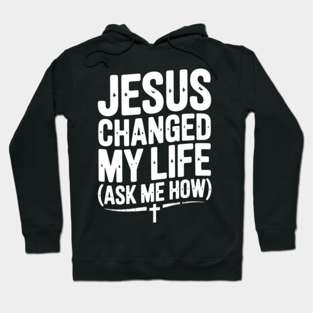 Jesus Changed My Life (Ask Me How) Hoodie by Frank Ring