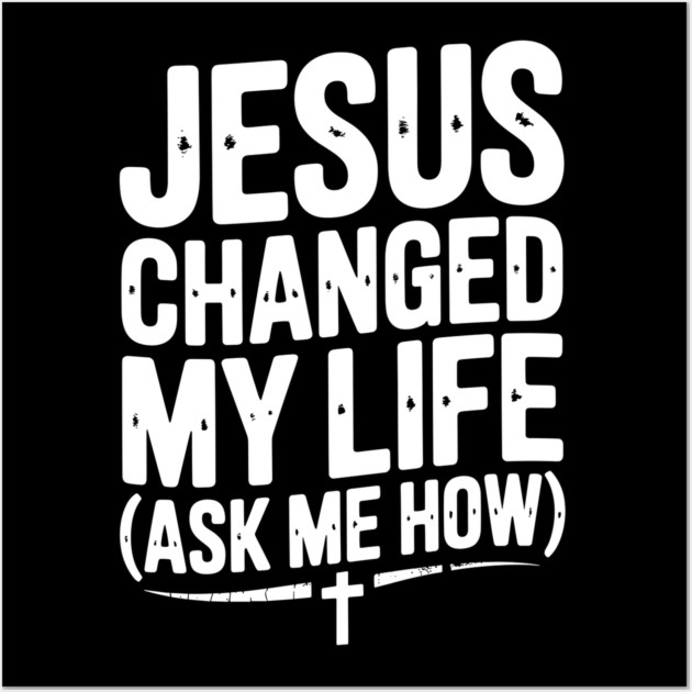 Jesus Changed My Life (Ask Me How) Wall Art by Frank Ring