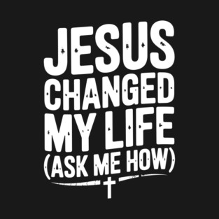 Jesus Changed My Life (Ask Me How) T-Shirt