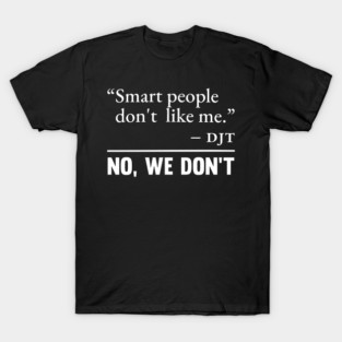 Smart People Dont Like Me No We Dont Political Statement T-Shirt