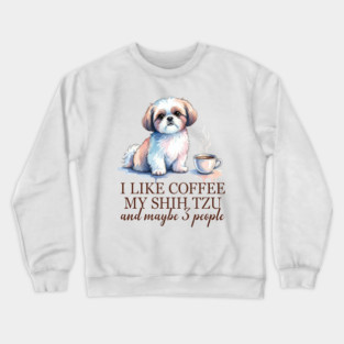 I Like Coffee My Shih Tzu And Maybe 3 People Funny Dog Quote For Pet Lovers Crewneck Sweatshirt
