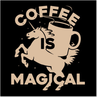 Coffee IS Magical Unicorn Coffee Lover Posters and Art