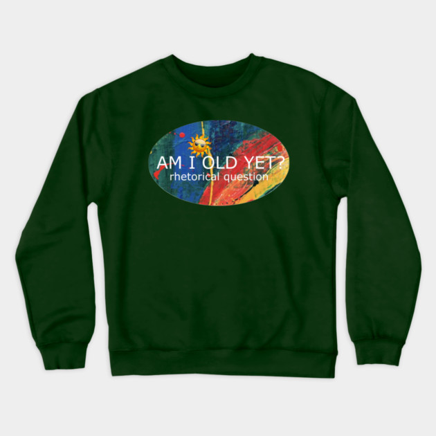 Am I Old Yet Crewneck Sweatshirt by Flloydwith2Ells