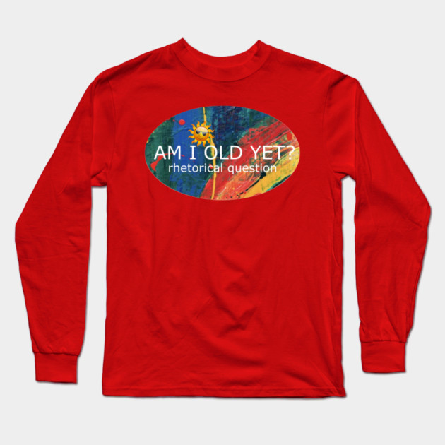 Am I Old Yet Long Sleeve T-Shirt by Flloydwith2Ells