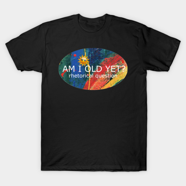 Am I Old Yet T-Shirt by Flloydwith2Ells