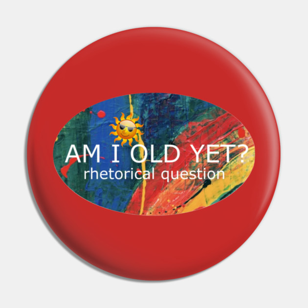 Am I Old Yet Pin by Flloydwith2Ells