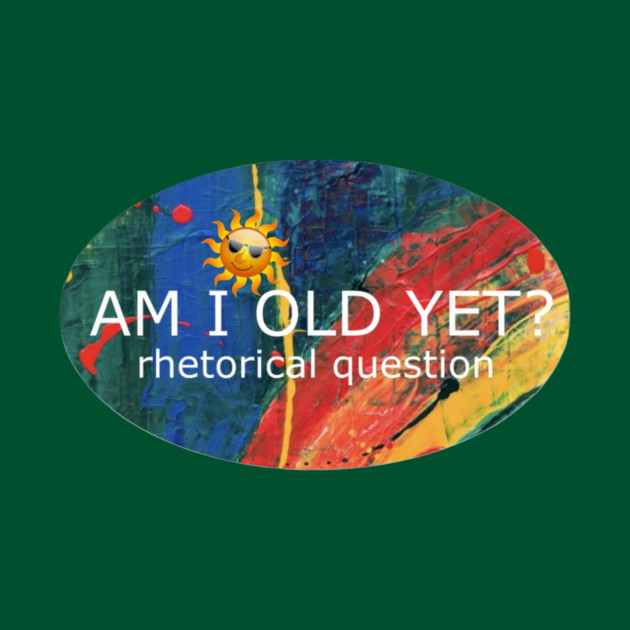 Am I Old Yet by Flloydwith2Ells