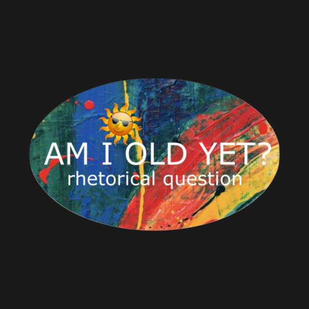 Am I Old Yet by Flloydwith2Ells