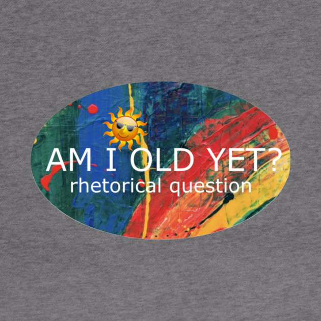 Am I Old Yet by Flloydwith2Ells