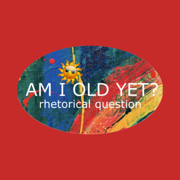 Am I Old Yet by Flloydwith2Ells