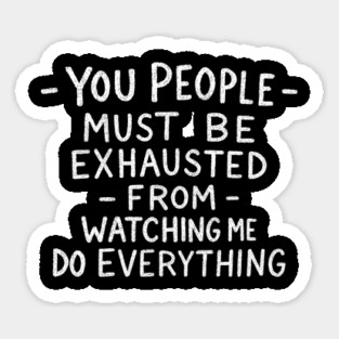 You People Must Be Exhausted From Watching Me Do Everything Magnet