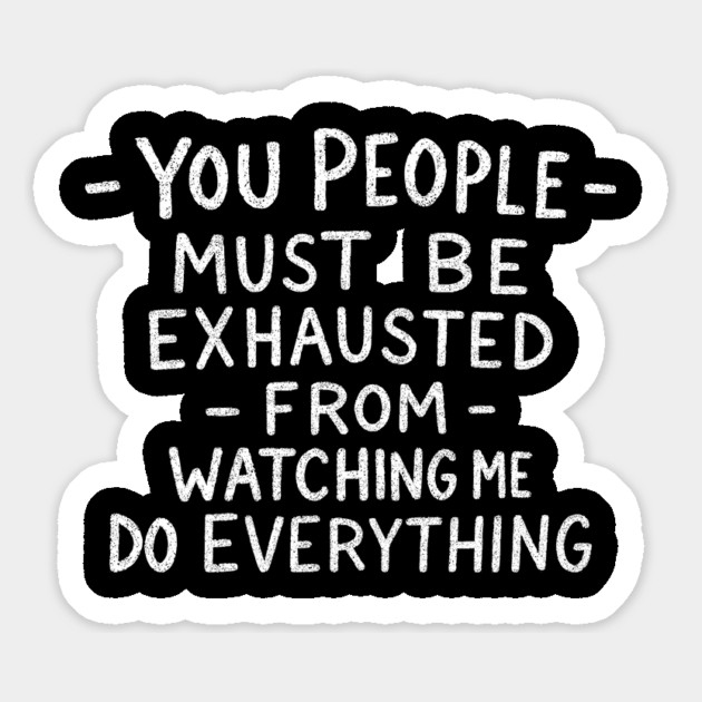 You People Must Be Exhausted From Watching Me Do Everything Magnet by Anticorporati