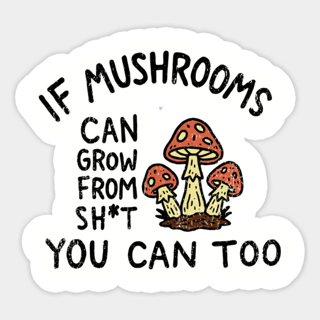 If Mushrooms Can Grow From Sh*t You Can Too Edgy Motivation Magnet by Anticorporati