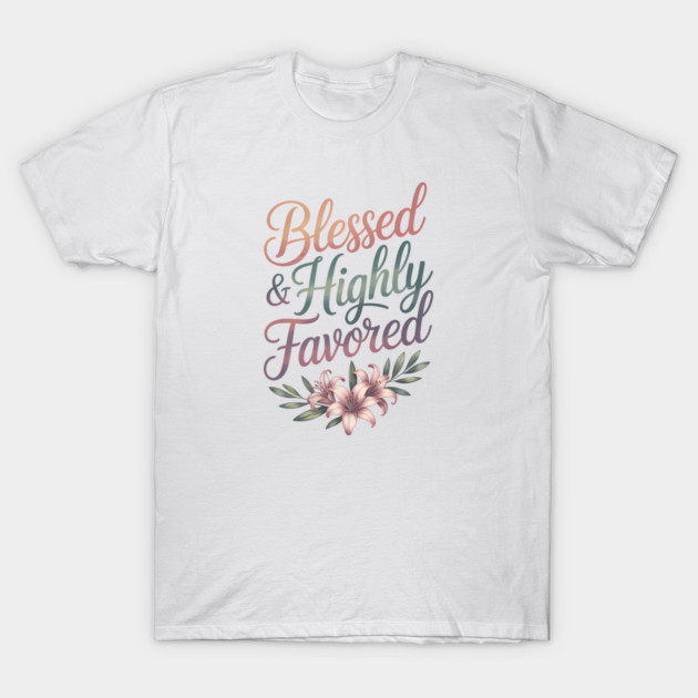 Blessed & Highly Favored Christian Gift T-Shirt by Alex's Store 23