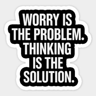 Worry Is The Problem. Thinking Is The Solution. Sticker