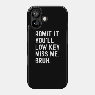 Admit It You'll Low Key Miss Me Bruh Phone Case