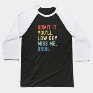 Admit It You'll Low Key Miss Me Bruh Baseball T-Shirt