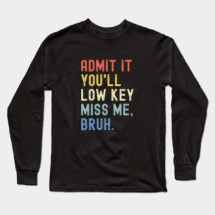 Admit It You'll Low Key Miss Me Bruh Long Sleeve T-Shirt