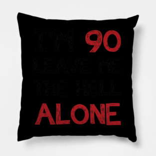 I'm 90 Leave Me The Hell Alone Pillow