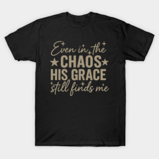 Even+In+The+Chaos+His+Grace+Still+Finds+Me+Christian+Inspirational+Quote T-Shirt