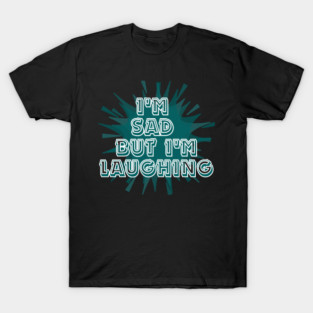 I'm sad but I'm laughing T-Shirt