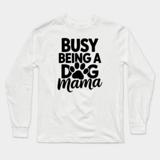 Dog Mom Saying Busy Being A Dog Mama Long Sleeve T-Shirt