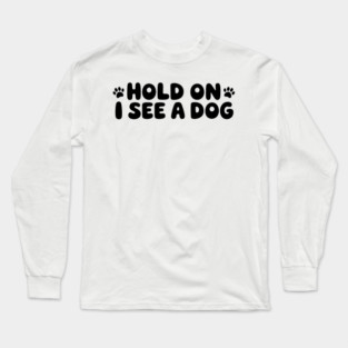 Funny Dog Lover Saying Hold On I See A Dog Long Sleeve T-Shirt