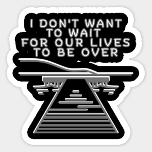 I don’t want to wait for our lives to be over Sticker