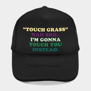 "Touch Grass" Nah Bro..I'm Gonna Touch You Instead. Hat