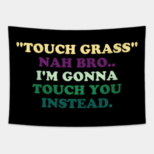 "Touch Grass" Nah Bro..I'm Gonna Touch You Instead. Tapestry