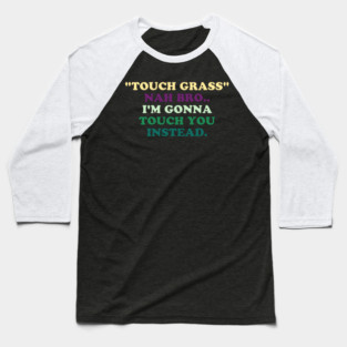 "Touch Grass" Nah Bro..I'm Gonna Touch You Instead. Baseball T-Shirt